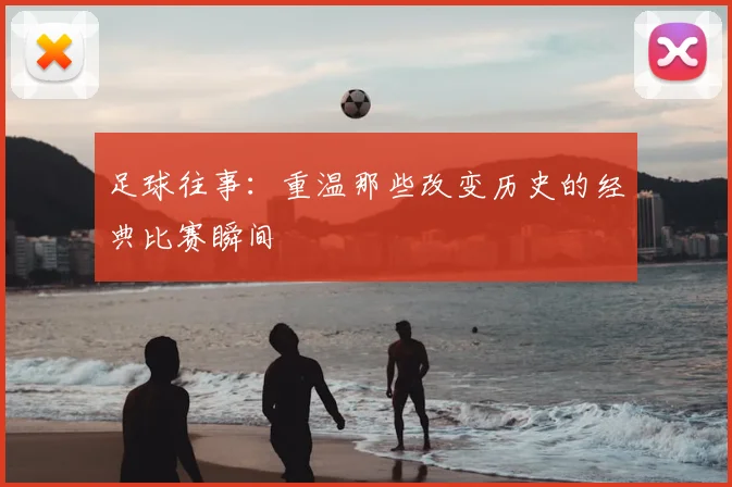 足球往事:重温那些改变历史的经典比赛瞬间