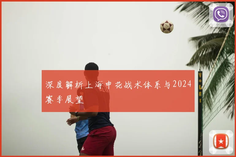 深度解析上海申花战术体系与2024赛季展望