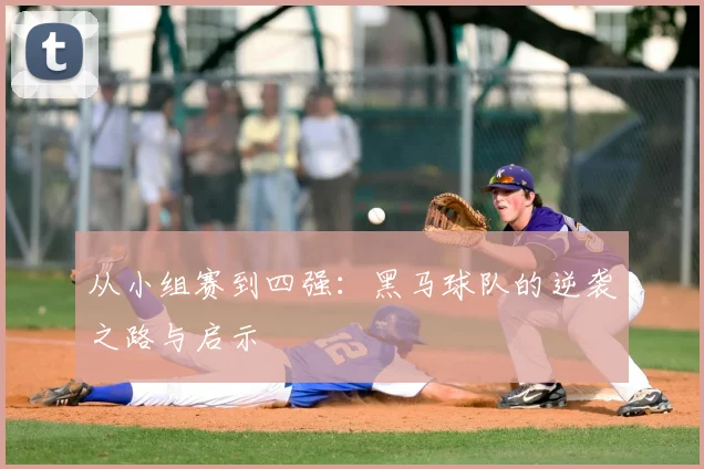 从小组赛到四强：黑马球队的逆袭之路与启示