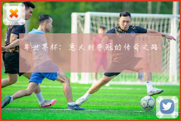 年世界杯:意大利夺冠的传奇之路