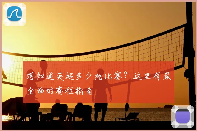 想知道英超多少轮比赛？这里有最全面的赛程指南