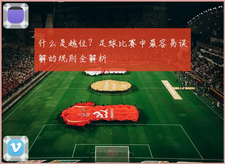 什么是越位？足球比赛中最容易误解的规则全解析