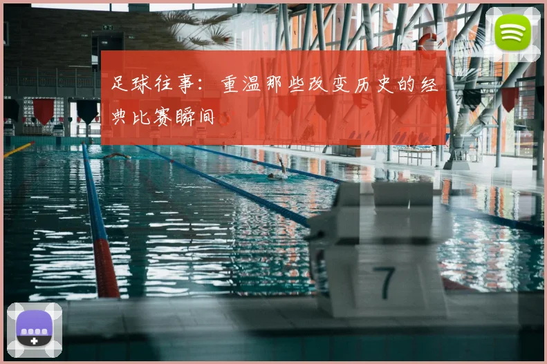 足球往事:重温那些改变历史的经典比赛瞬间